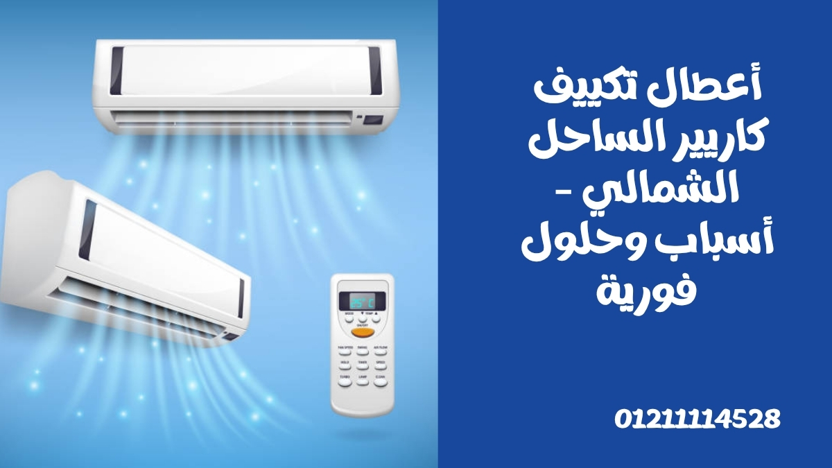 أعطال تكييف كاريير الساحل الشمالي – أسباب وحلول فورية