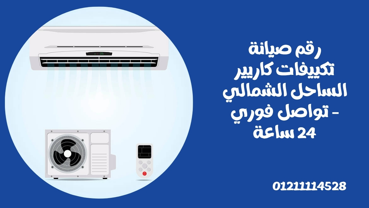 رقم صيانة تكييفات كاريير الساحل الشمالي – تواصل فوري 24 ساعة