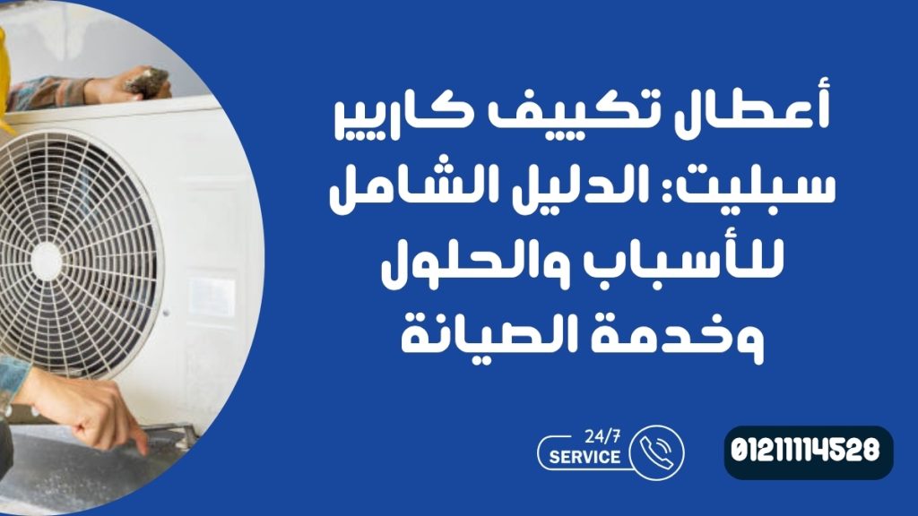 أعطال تكييف كاريير سبليت: الدليل الشامل للأسباب والحلول وخدمة الصيانة