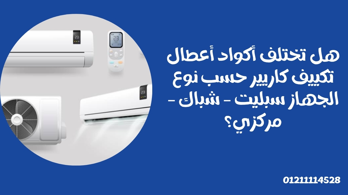هل تختلف أكواد أعطال تكييف كاريير حسب نوع الجهاز سبليت – شباك – مركزي؟