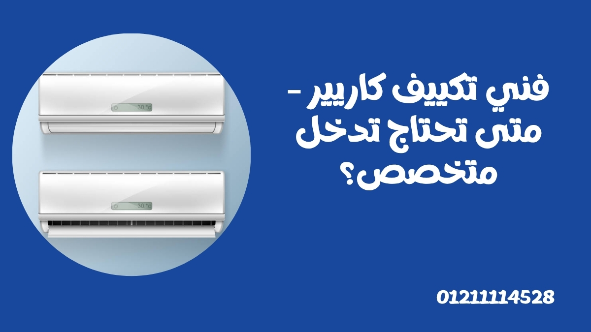 فني تكييف كاريير – متى تحتاج تدخل متخصص؟