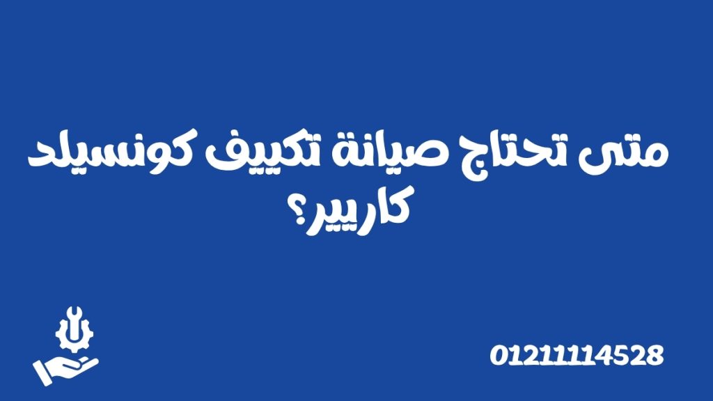متى تحتاج صيانة تكييف كونسيلد كاريير؟