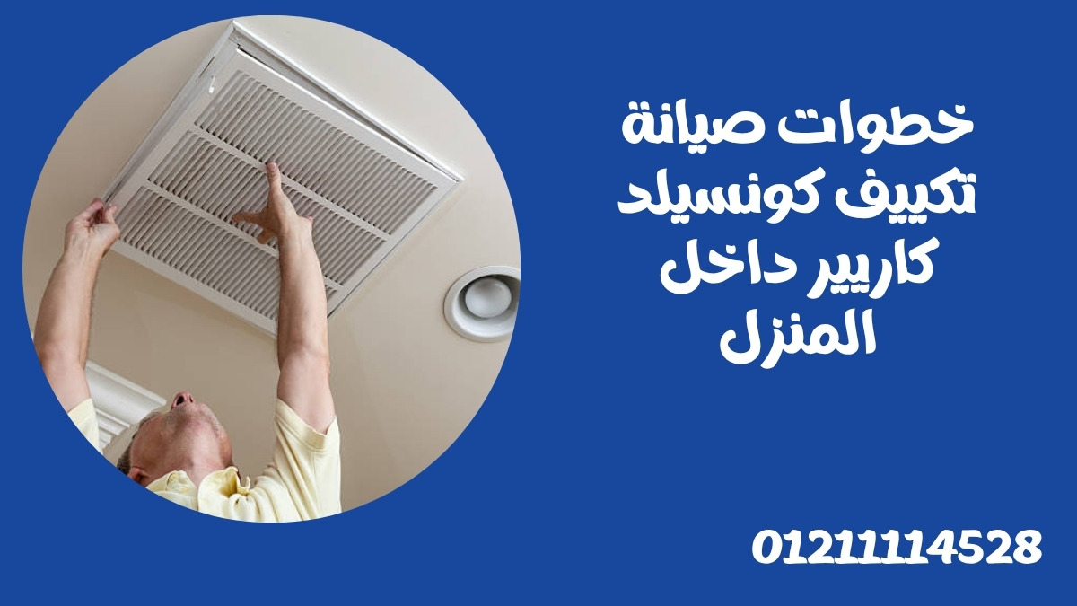 خطوات صيانة تكييف كونسيلد كاريير داخل المنزل