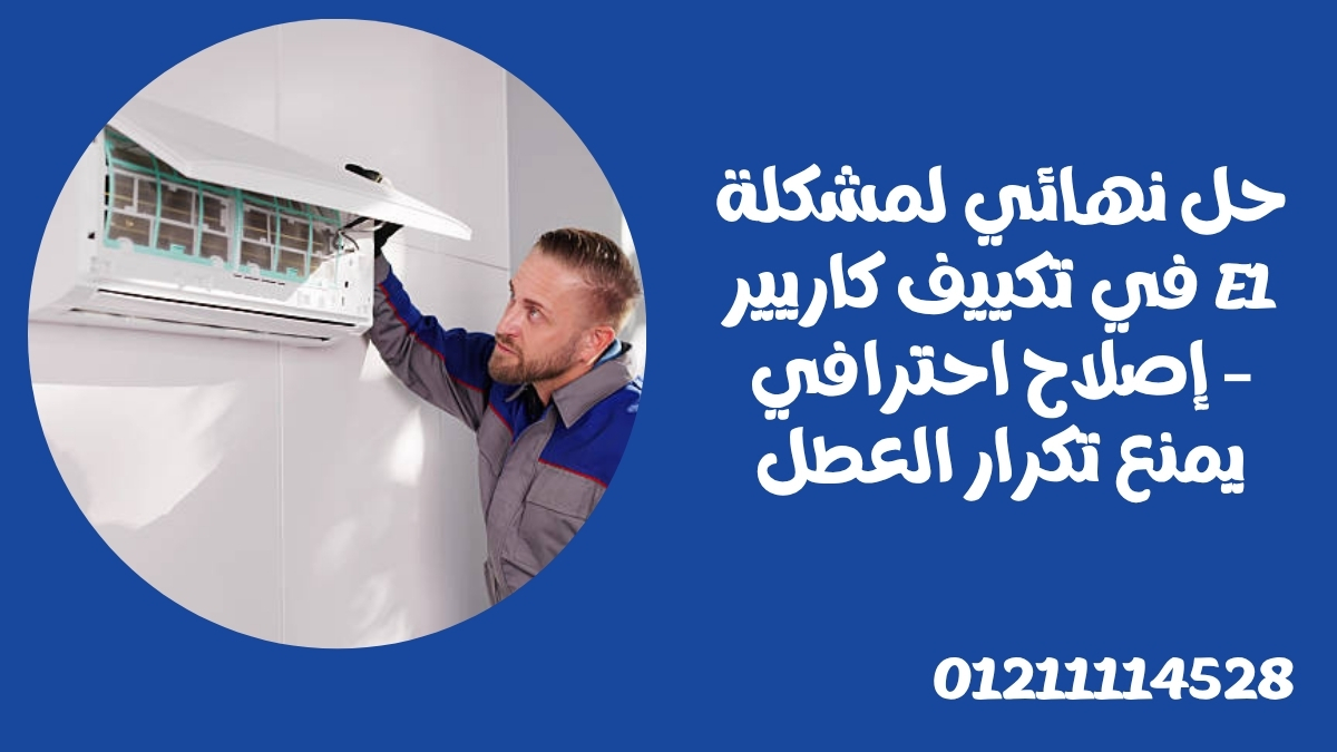 حل نهائي لمشكلة E1 في تكييف كاريير – إصلاح احترافي يمنع تكرار العطل