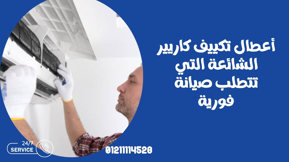 أعطال تكييف كاريير الشائعة التي تتطلب صيانة فورية